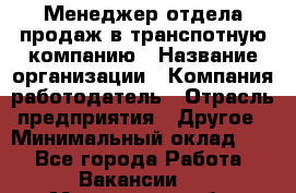 Менеджер отдела продаж в транспотную компанию › Название организации ­ Компания-работодатель › Отрасль предприятия ­ Другое › Минимальный оклад ­ 1 - Все города Работа » Вакансии   . Мурманская обл.,Оленегорск г.